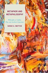 Metaphor and Metaphilosophy: Philosophy As Combat, Play, and Aesthetic Experience by Mattice, Sarah A.