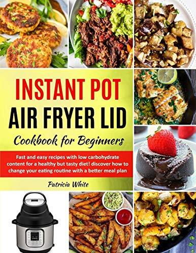 Instant Pot Air Fryer Lid Cookbook for Beginners: fast and easy recipes with low carbohydrate content for a healthy but tasty diet! discover how to change your eating routine with a better meal plan