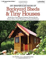 Jay Shafer's DIY Book of Backyard Sheds & Tiny Houses: Build Your Own Guest Cottage, Writing Studio, Home Office, Craft Workshop, or Personal Retreat by Shafer, Jay