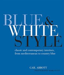 Blue & White Style: Classic and Contemporary Interiors, from Mediterranean to Country Blue by Abbott, Gail/ Scott, Mark (ORC)