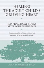 Healing the Adult Child's Grieving Heart: 100 Practical Ideas After Your Parent Dies by Wolfelt, Alan D., Ph.D.