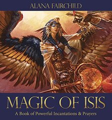 Magic of Isis: A Book of Powerful Incantations & Prayers by Fairchild, Alana