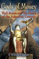 Gods of Money: Wall Street and the Death of the American Century by Engdahl, F. William