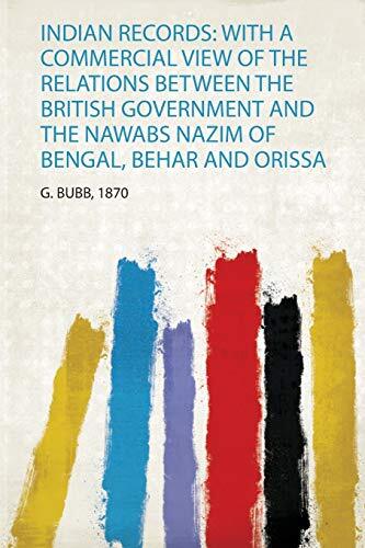 Indian Records: With a Commercial View of the Relations Between the British Government and the Nawabs Nazim of Bengal, Behar and Orissa