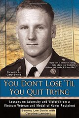 You Don't Lose 'til You Quit Trying: Lessons on Adversity and Victory from a Vietnam Veteran and Medal of Honor Recipient