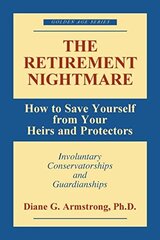 The Retirement Nightmare: How to Save Yourself from Your Heirs and Protectors