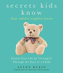 Secrets Kids Knowâ€¦ That Adults Oughta Learn: Enriching Your Life by Viewing It Through the Eyes of a Child