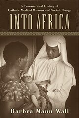 Into Africa: A Transnational History of Catholic Medical Missions and Social Change