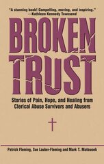 Broken Trust: Stories of Pain, Hope and Healing from Clerical Abuse Survivors and Abusers by Fleming, Patrick/ Lauber-fleming, Sue/ Matousek, Mark T.