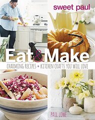 Sweet Paul Eat & Make: Charming Recipes and Kitchen Crafts You Will Love