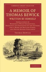 A Memoir of Thomas Bewick Written by Himself: Embellished by Numerous Wood Engravings, Designed and Engraved by the Author for a Work on British Fishes, and Never Before Published