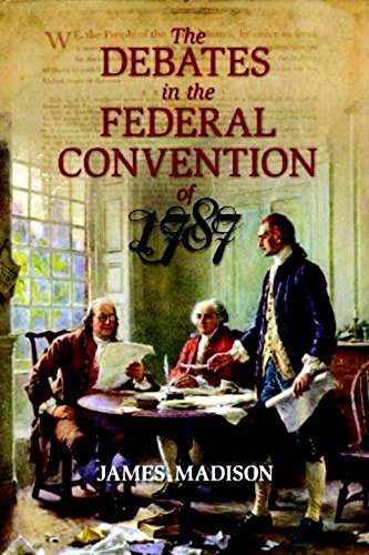 The Debates in the Federal Convention of 1787: Which Framed the Constitution of the United States of America