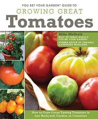 You Bet Your Garden Guide to Growing Great Tomatoes: How to Grow Great-Tasting Tomatoes in Any Backyard, Garden, or Container