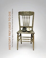 History Refused to Die: The Enduring Legacy of the African American Art in Alabama by Ausfeld, Margaret Lynne/ Herman, Bernard L./ Holland, Sharon P./ Williams, Horace Randall/ Toure, Diala