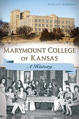 Marymount College of Kansas: A History by Ackerman, Patricia E.