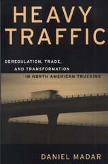 Heavy Traffic: Deregulation, Trade, and Transformation in North American Trucking by Madar, Daniel