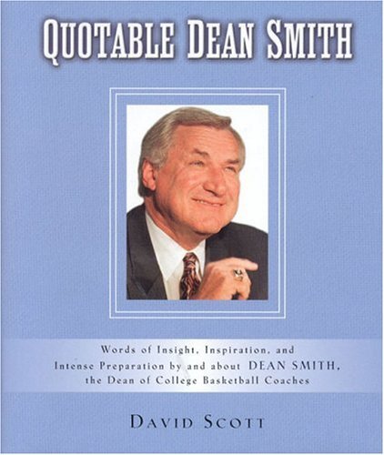 Quotable Dean Smith: Words of Insight, Inspiration, and Intense Preparation By and About Dean Smith, The Dean of college Basketball Coaches by Scott, David