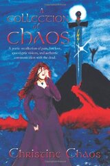 A Collection of Chaos: A Poetic Recollection of Pain, Lost Love, Apocolyptic Visions, and Authentic Communication With the Dead by Chaos, Christine