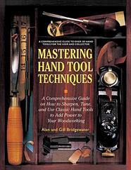 Mastering Hand Tool Techniques: A Comprehensive Guide on How to Sharpen, Tune, and Use Classic Hand Tools to Add Power to Your Woodworking
