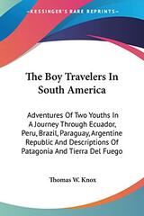 The Boy Travelers In South America: Adventures Of Two Youths In A Journey Through Ecuador, Peru, Brazil, Paraguay, Argentine Republic And Descriptions Of Patagonia And Tierra Del Fuego