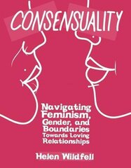 Consensuality: Navigating Feminism, Gender, and Boundaries Towards Loving Relationships by Windfell, Helen