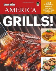 Char-Broil America Grills!: 222 Flavorful Recipes That Will Fire Up Your Appetite