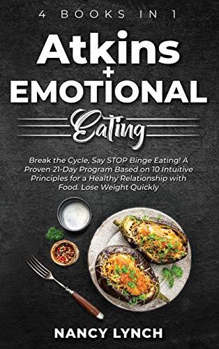 Atkins + Emotional Eating: 4 Books in 1: Break the Cycle, Say STOP Binge Eating! A Proven 21-Day Program Based on 10 Intuitive Principles for a Healthy Relationship with Food. Lose Weight Quickly