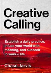 Creative Calling: Establish a Daily Practice, Infuse Your World With Meaning, and Find Success in Work + Life