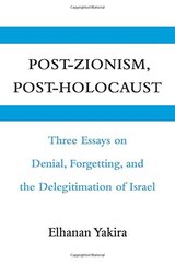 Post-Zionism, Post-Holocaust: Three Essays on Denial, Forgetting, and the Delegitimation of Israel