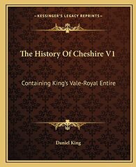 The History Of Cheshire V1: Containing King's Vale-Royal Entire