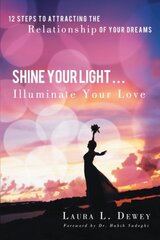 Shine Your Light Illuminate Your Love: 12 Steps to Attracting the Relationship of Your Dreams by Dewey, Laura L.