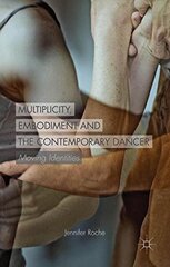 Multiplicity, Embodiment and the Contemporary Dancer: Moving Identities by Roche, Jennifer
