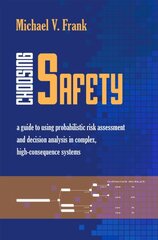Choosing Safety: A Guide to Using Probabilistic Risk Assessment and Decision Analysis in Complex, High-Consequence Systems by Frank, Michael V.