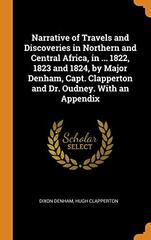 Narrative of Travels and Discoveries in Northern and Central Africa, in ... 1822, 1823 and 1824, by Major Denham, Capt. Clapperton and Dr. Oudney. With an Appendix