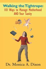 Walking the Tightrope: 101 Ways to Manage Motherhood and Your Sanity by Dixon, Monica A., Dr.