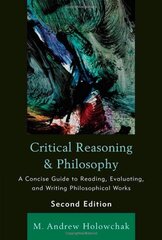 Critical Reasoning & Philosophy: A Concise Guide to Reading, Evaluating, and Writing Philosophical Works by Holowchak, M. Andrew