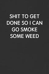 Shit to Get Done So I Can Go Smoke Some Weed: Funny Blank Lined Journal - Sarcastic Gift Black Notebook