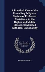A Practical View of the Prevailing Religious System of Professed Christians, in the Higher and Middle Classes, Contrasted With Real Christianity