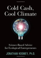Cold Cash, Cool Climate: Science-Based Advice for Ecological Entrepreneurs by Koomey, Jonathan, Ph.D.