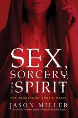 Sex, Sorcery, and Spirit: The Secrets of Erotic Magic by Miller, Jason