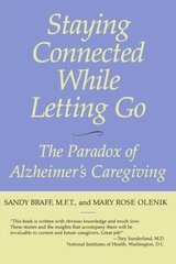Staying Connected While Letting Go: The Paradox of Alzheimer's Caregiving by Braff, Sandy/ Olenik, Mary Rose