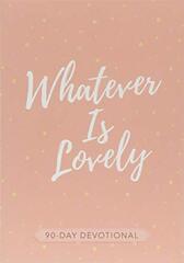 Whatever Is Lovely: 90-day Devotional