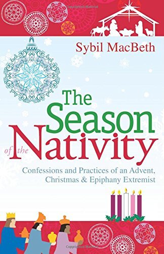 The Season of the Nativity: Confessions and Practices of an Advent, Christmas & Epiphany Extremist