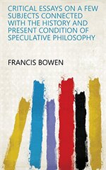Critical Essays on a Few Subjects: Connected with the History and Present Condition of Speculative Philosophy