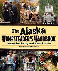 The Alaska Homesteader's Handbook: Independent Living on the Last Frontier by Brown, Tricia/ Gates, Nancy