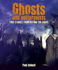 Ghosts and Poltergeists: True Stories from Beyond the Grave by Roland, Paul/ Matthews, Rupert