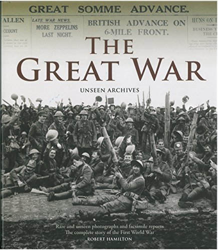 The Great War: Unseen Archives: Rare and Unseen Photographs and Facsimile Reports: The Complete Story of the First World War