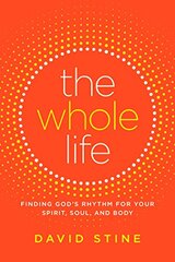 The Whole Life: Finding God's Rhythm for Your Spirit, Soul, and Body