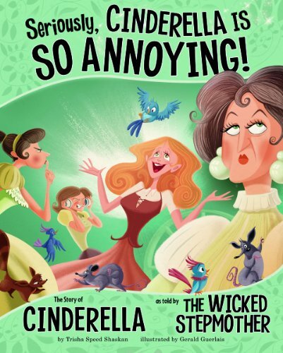Seriously, Cinderella Is So Annoying!: The Story of Cinderella As Told by The Wicked Stepmother