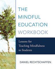 The Mindful Education Workbook: Lessons for Teaching Mindfulness to Students by Rechtschaffen, Daniel